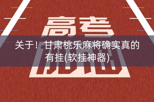 关于！甘肃桃乐麻将确实真的有挂(软挂神器)