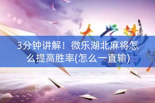 3分钟讲解！微乐湖北麻将怎么提高胜率(怎么一直输)