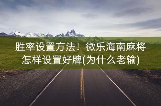 胜率设置方法！微乐海南麻将怎样设置好牌(为什么老输)