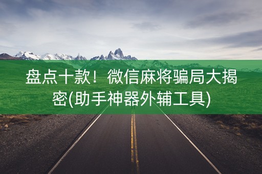 盘点十款！微信麻将骗局大揭密(助手神器外辅工具)