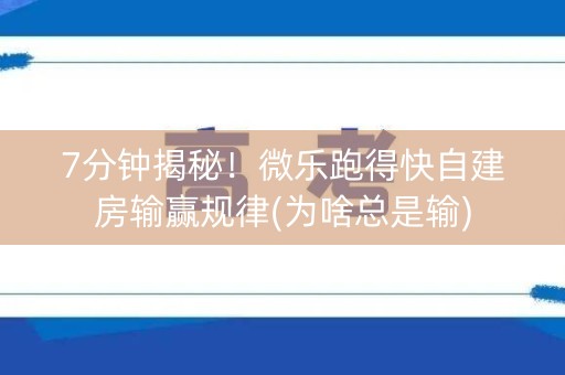 7分钟揭秘！微乐跑得快自建房输赢规律(为啥总是输)