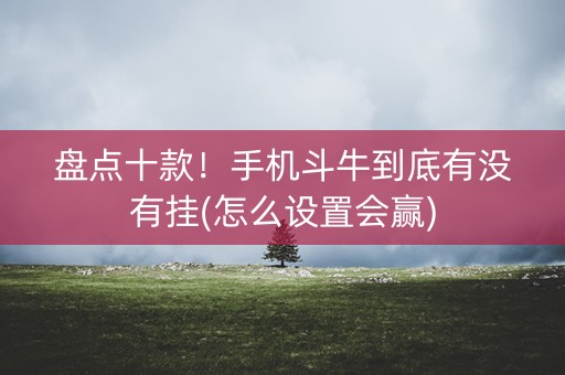 盘点十款！手机斗牛到底有没有挂(怎么设置会赢)