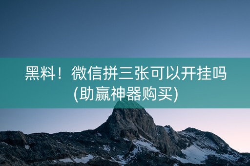 黑料！微信拼三张可以开挂吗(助赢神器购买)