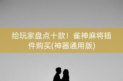 给玩家盘点十款！雀神麻将插件购买(神器通用版)