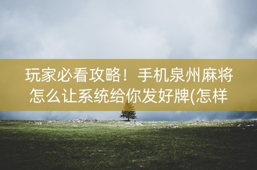 玩家必看攻略！手机泉州麻将怎么让系统给你发好牌(怎样才能赢)