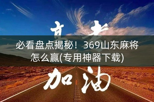 必看盘点揭秘！369山东麻将怎么赢(专用神器下载)