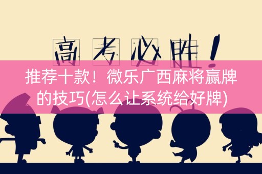 推荐十款！微乐广西麻将赢牌的技巧(怎么让系统给好牌)