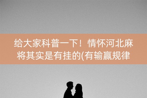 给大家科普一下！情怀河北麻将其实是有挂的(有输赢规律吗)