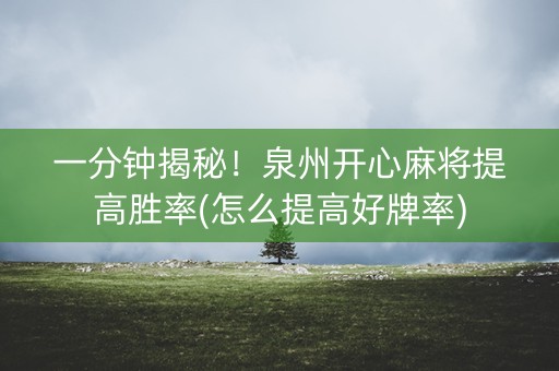 一分钟揭秘！泉州开心麻将提高胜率(怎么提高好牌率)