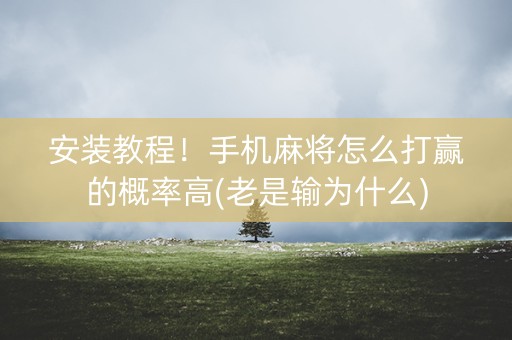 安装教程！手机麻将怎么打赢的概率高(老是输为什么)