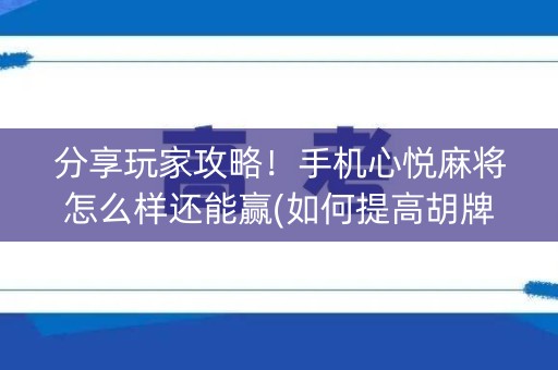 分享玩家攻略！手机心悦麻将怎么样还能赢(如何提高胡牌率)