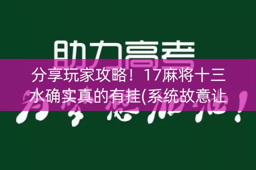 分享玩家攻略！17麻将十三水确实真的有挂(系统故意让你输)