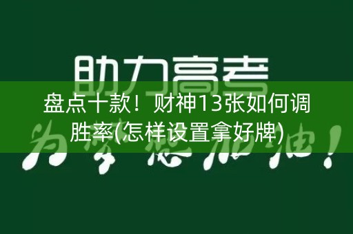 盘点十款！财神13张如何调胜率(怎样设置拿好牌)