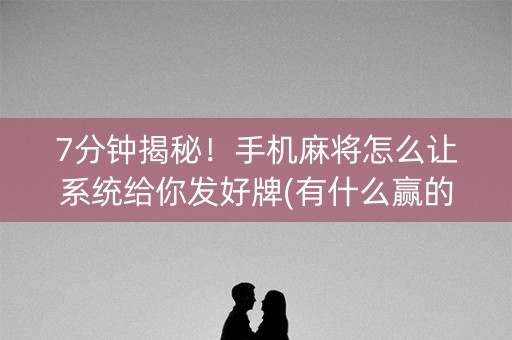 7分钟揭秘！手机麻将怎么让系统给你发好牌(有什么赢的技巧)