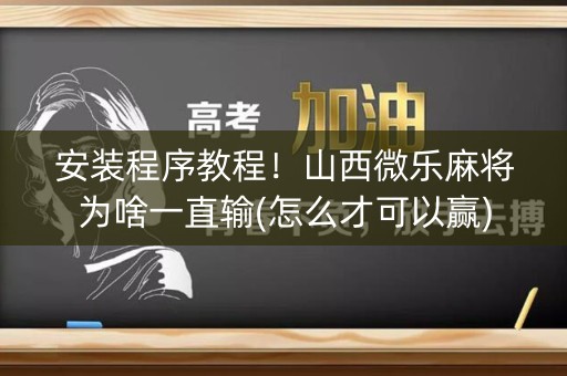 安装程序教程！山西微乐麻将为啥一直输(怎么才可以赢)