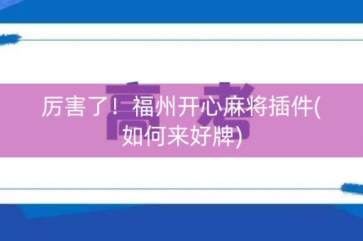 厉害了！福州开心麻将插件(如何来好牌)