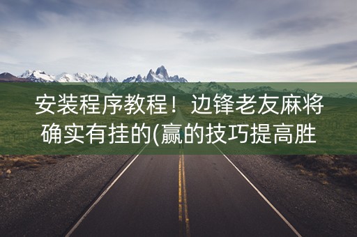 安装程序教程！边锋老友麻将确实有挂的(赢的技巧提高胜率)