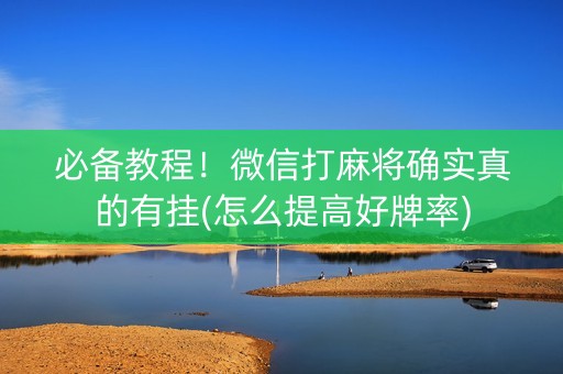 必备教程！微信打麻将确实真的有挂(怎么提高好牌率)