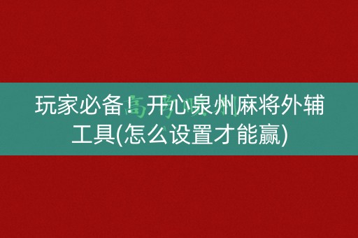 玩家必备！开心泉州麻将外辅工具(怎么设置才能赢)