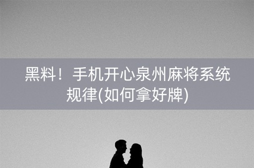 黑料！手机开心泉州麻将系统规律(如何拿好牌)