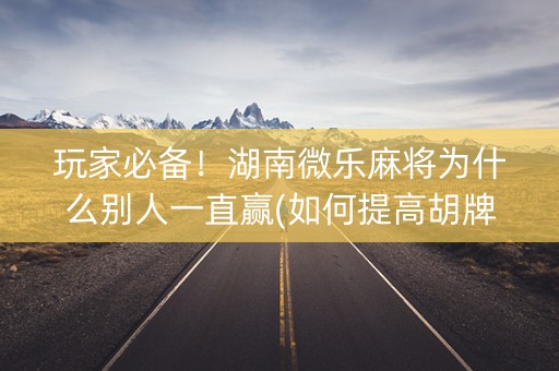 玩家必备！湖南微乐麻将为什么别人一直赢(如何提高胡牌率)