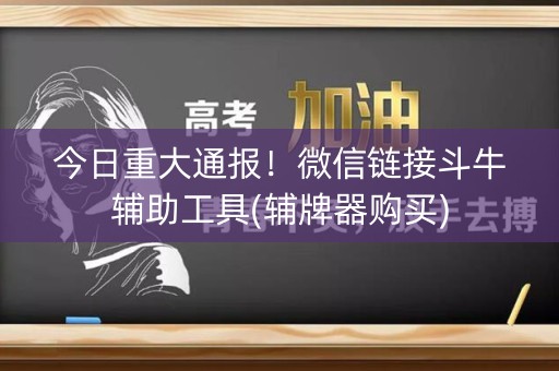 今日重大通报！微信链接斗牛辅助工具(辅牌器购买)