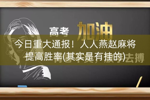 今日重大通报！人人燕赵麻将提高胜率(其实是有挂的)