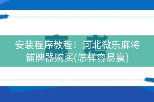 安装程序教程！河北微乐麻将铺牌器购买(怎样容易赢)