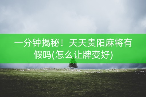 一分钟揭秘！天天贵阳麻将有假吗(怎么让牌变好)