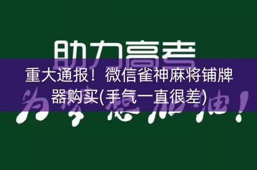 重大通报！微信雀神麻将铺牌器购买(手气一直很差)
