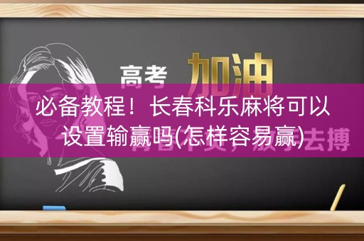 必备教程！长春科乐麻将可以设置输赢吗(怎样容易赢)
