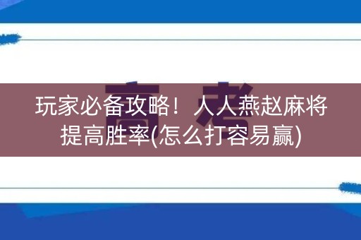 玩家必备攻略！人人燕赵麻将提高胜率(怎么打容易赢)