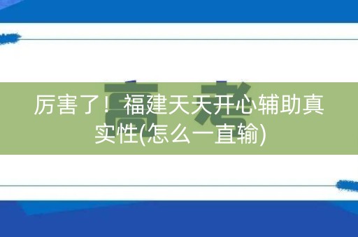 厉害了！福建天天开心辅助真实性(怎么一直输)