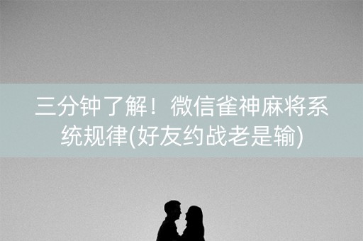 三分钟了解！微信雀神麻将系统规律(好友约战老是输)