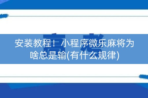 安装教程！小程序微乐麻将为啥总是输(有什么规律)