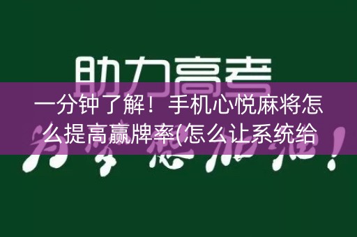 一分钟了解！手机心悦麻将怎么提高赢牌率(怎么让系统给你发好牌)