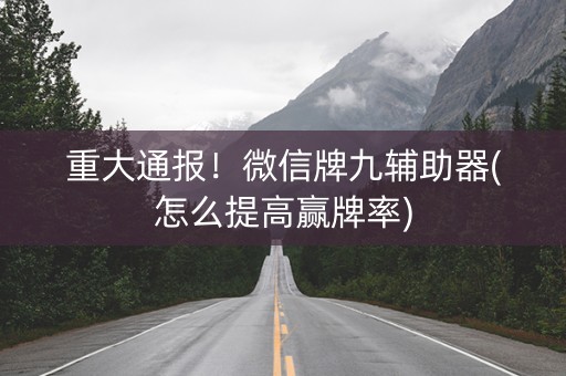 重大通报！微信牌九辅助器(怎么提高赢牌率)