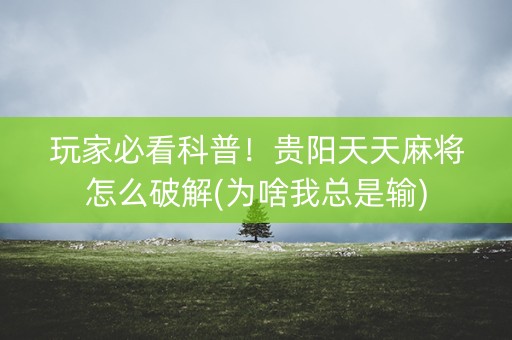 玩家必看科普！贵阳天天麻将怎么破解(为啥我总是输)