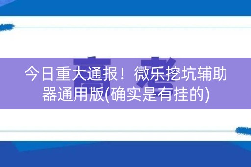 今日重大通报！微乐挖坑辅助器通用版(确实是有挂的)