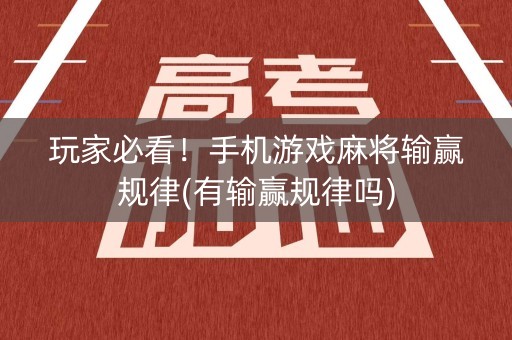 玩家必看！手机游戏麻将输赢规律(有输赢规律吗)