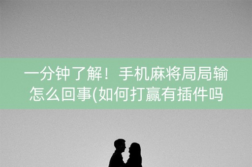 一分钟了解！手机麻将局局输怎么回事(如何打赢有插件吗)