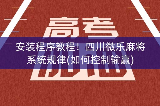 安装程序教程！四川微乐麻将系统规律(如何控制输赢)