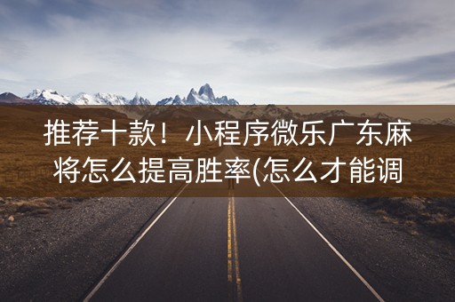 推荐十款！小程序微乐广东麻将怎么提高胜率(怎么才能调胜率)