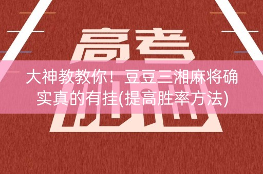 大神教教你！豆豆三湘麻将确实真的有挂(提高胜率方法)