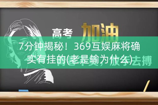 7分钟揭秘！369互娱麻将确实有挂的(老是输为什么)