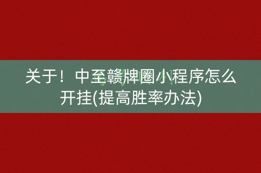 关于！中至赣牌圈小程序怎么开挂(提高胜率办法)