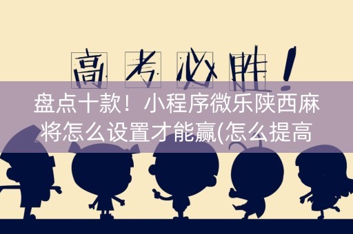 盘点十款！小程序微乐陕西麻将怎么设置才能赢(怎么提高好牌几率)