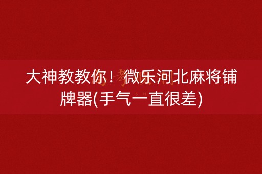 大神教教你！微乐河北麻将铺牌器(手气一直很差)