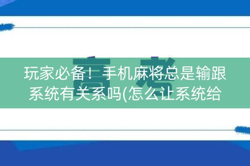 玩家必备！手机麻将总是输跟系统有关系吗(怎么让系统给自己好牌)
