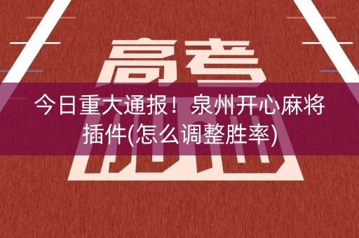 今日重大通报！泉州开心麻将插件(怎么调整胜率)